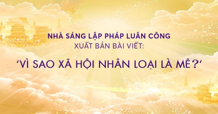 Nhà sáng lập Pháp Luân Công công bố bài viết: “Vì sao xã hội nhân loại là mê?”