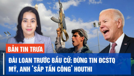 Đài Loan đêm trước cuộc bầu cử: Đừng tin ĐCSTQ; Nhiều dấu hiệu cho thấy Mỹ, Anh sắp tấn công Houthi