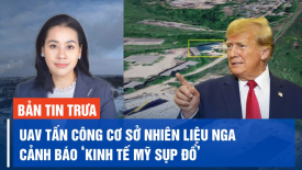 UAV tấn công cơ sở nhiên liệu của Nga, Ông Trump cảnh báo ‘kinh tế Mỹ sụp đổ'