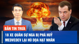 Dmitry Medvedev lại lấy hạt nhân đe doạ Mỹ; Video Kyiv cho thấy 18 xe quân sự của Nga bị phá huỷ