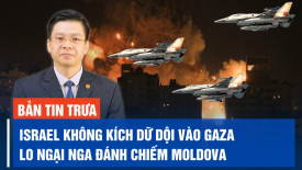 Israel không kích dữ dội vào Gaza; Lo ngại Nga đánh chiếm Moldova