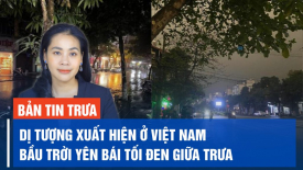 Dị tượng ở Việt Nam: Bầu trời Yên Bái tối đen như mực lúc giữa trưa