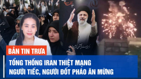 Tổng thống Iran thiệt mạng: người thương tiếc, người đốt pháo ăn mừng