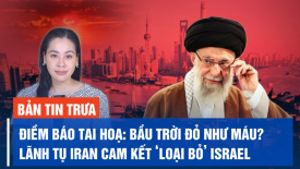 Lãnh tụ tối cao Iran cam kết ‘loại bỏ’ Israel; Điềm báo tai hoạ: Bầu trời đỏ như máu?