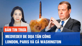 Dmitry Medvedev đe dọa tấn công London, Paris và cả Washington nếu họ gửi quân tới Ukraina