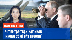 TT Putin nói cuộc tập trận vũ khí hạt nhân chiến thuật của Nga ‘không có gì bất thường’