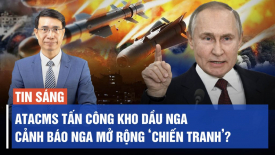 ATACMS tấn công kho dầu Nga; Cảnh báo Nga mở rộng ‘chiến tranh’?