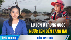 Lũ lớn ở Quảng Đông; Israel tuyên bố tiêu diệt ít nhất 550 tay súng Hamas ở Rafah