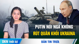 Lũ lụt nghiêm trọng ở miền nam Trung Quốc; Putin nói Nga sẽ không bao giờ rút quân khỏi Ukraina