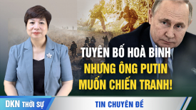 Chuyên gia: Tuyên bố hoà bình nhưng ông Putin muốn chiến tranh!