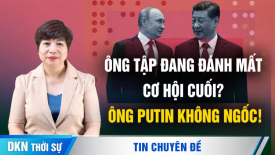 Ông Tập đang đánh mất cơ hội cuối cùng? Ông Putin không ngốc!