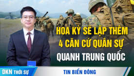 Hoa Kỳ sẽ lập thêm 4 căn cứ quân sự quanh TQ; Thu tiền phạt tuỳ tiện, nhiều công ty TQ phá sản