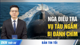 Nga điều tra vụ tàu ngầm bị đánh chìm; Thêm các bằng chứng về 'tội ác bị che giấu' tại Trung Quốc