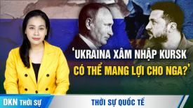 TQ kêu gọi EU về Biển Đông; Nga có thể hưởng lợi từ cuộc xâm nhập Kursk?