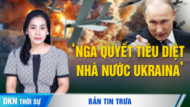 Báo cáo: Nga bỏ ý tưởng đàm phán, quyết tiêu diệt nhà nước Ukraina