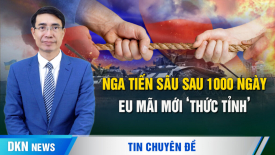 Nga tiến sâu sau 1000 ngày; EU cuối cùng cũng ‘thức tỉnh’ và tăng tốc